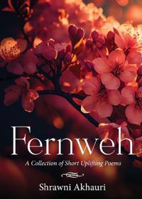 Fernweh - A Collection of Short Uplifting Poems (Edition1)