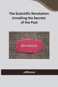 The Scientific Revolution: Unveiling the Secrets of the Past