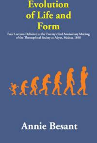 Evolution of Life and Form: (Four Lectures Delivered at the Twenty-third Anniversary Meeting of the Theosophical Society at Adyar, Madras, 1898)