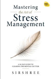 Mastering the Art of Stress Management by Sirshree
