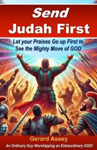 Send Judah First: Let your Praises Go up First to See the Mighty Move of GOD