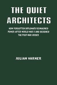 Bokomslag för "The Quiet Architects: How Forgotten Diplomats Reimagined Power After World War II and Designed the Post-War Order"