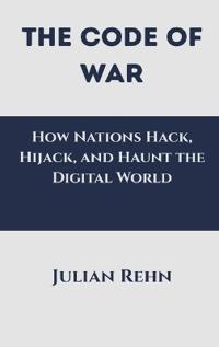 Bokomslag för "The Code of War: How Nations Hack, Hijack, and Haunt the Digital World"