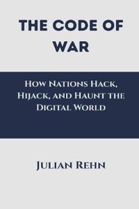 The Code of War: How Nations Hack, Hijack, and Haunt the Digital World