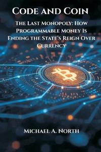 Code and Coin- The Last Monopoly: How Programmable Money Is Ending the State’s Reign Over Currency