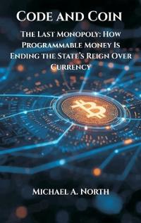 Code and Coin- The Last Monopoly: How Programmable Money Is Ending the State’s Reign Over Currency
