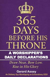 365 Days Before His Throne: A Worshipper’s Daily Declarations Draw Near. Bow Low. Rise in His Glory