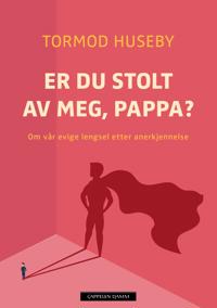 Er du stolt av meg, pappa? Om vår evige lengsel etter anerkjennelse