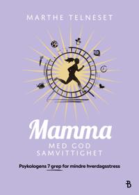 Mamma med god samvittighet; psykologens 7 grep for mindre hverdagsstress