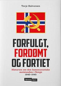 Forfulgt, fordømt og fortiet: historien om den kommunistiske motstanden i Norge 1940-1945