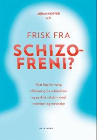 Frisk fra schizofreni?; nytt håp for varig tilfriskning fra schizofreni og psykisk sykdom med vitaminer og mineraler