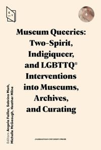 Museum Queeries: Two-Spirit, Indigiqueer, and LGBTTQ* Interventions into Museums, Archives, and Curating