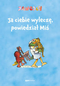 Ja ciebie wylecze, powiedzial Mis. Opowiesc o tym, jak Tygrysek pewnego razu zachorowal