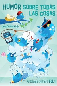 Humor sobre todas las cosas. Antología twittera Vol. 1