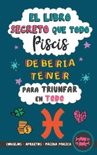 El libro secreto que todo Piscis debería tener para triunfar en todo: Horóscopo Piscis: consejos, dinero, amor, amuletos y más. Libro Piscis. Regalo p