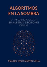 Algoritmos en la Sombra: La Influencia Oculta en Nuestras Decisiones Diarias