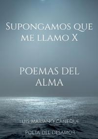 Supongamos que me llamo X: Poemas del alma