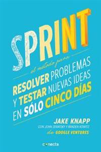 Sprint - El Método Para Resolver Problemas Y Testar Nuevas Ideas En Solo Cinco Días / Sprint: How to Solve Big Problems and Test New