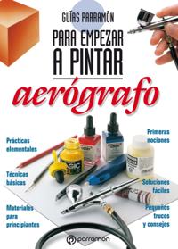 Guías Parramón para empezar a pintar. Aerógrafo