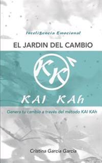 El Jardin del Cambio: Genera Tu Cambio a Traves del Metodo Kai Kah