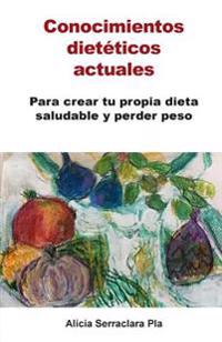Conocimientos dietéticos actuales: Para crear tu propia dieta saludable y perder peso