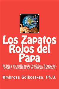 Los Zapatos Rojos del Papa: Tráfico de Influencia, Riquezas, Poder, y Control de la Iglesia Católica