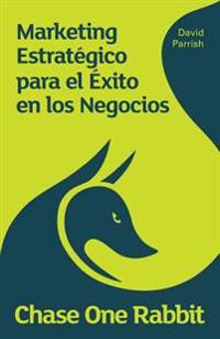 Chase One Rabbit.: Marketing Estratégico para el Exito en los Negocios: 63 Consejos, Técnicas e Historias para Emprendedores Creativos