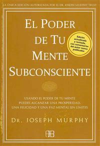 El Poder de Tu Mente Subconsciente: Usando El Poder de Tu Mente Puedes Alcanzar Una Prosperidad, Una Felicidad Y Una Paz Mental Sin Límites
