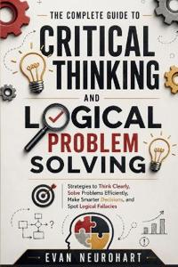 The Complete Guide to Critical Thinking and Logical Problem Solving
