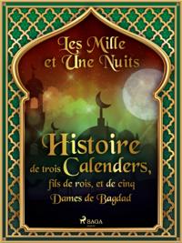 Histoire de trois Calenders, fils de rois, et de cinq Dames de Bagdad