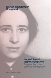 Hannah Arendt Og Paedagogikken: Fragmenter Til En Gryende Paedagogik