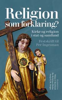 Religion SOM Forklaring?: Kirke Og Religion I Stat Og Samfund. Festskrift Til Per Ingesman