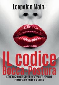 Il codice Bocca-Postura. Come migliorare salute, benessere e postura cominciando dalla tua bocca