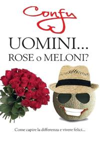 Uomini ... Rose o Meloni? come capire la differenza e vivere felici