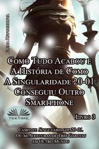 Livro 3. Como Tudo Acabou e A História de Como A Singularidade 20-01 Conseguiu Outro Smartphone