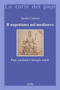 Il Nepotismo Nel Medioevo: Papi, Cardinali E Famiglie Nobili