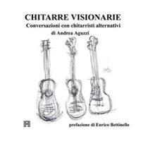 Chitarre Visionarie. Conversazioni con chitarristi alternativi