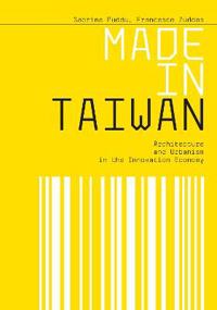 Made in Taiwan: Architecture and Urbanism in the Innovation Economy