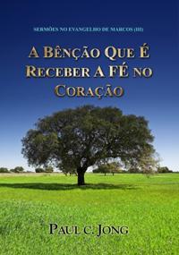 Sermoes No Evangelho De Marcos (III) - A Bencao Que E Receber A Fe No Coracao