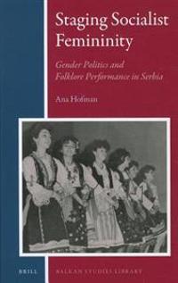 Staging Socialist Femininity: Gender Politics and Folklore Performance in Serbia