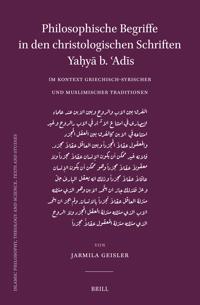 Philosophische Begriffe in den christologischen Schriften Ya?ya b. ?Adis im Kontext griechisch-syrischer und muslimischer Traditionen
