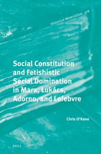 Social Constitution and Fetishistic Social Domination in Marx, Lukács, Adorno, and Lefebvre