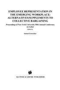 Employee Representation in the Emerging Workplace: Alternatives/Supplements to Collective Bargaining