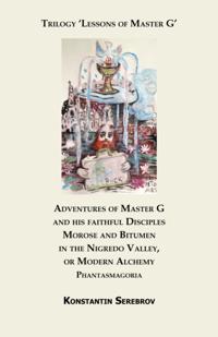 Adventures of Master G and his faithful Disciples Morose and Bitumen in the Nigredo Valley, or Modern Alchemy. Phantasmagoria