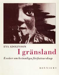 I gränsland : Essäer om kvinnliga författarskap