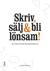 Skriv, sälj & bli lönsam! : – Så lyckas du som frilansjournalist
