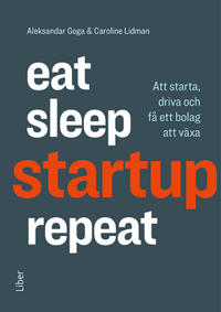 Eat, sleep, startup, repeat : Att starta, driva och få ett bolag att växa