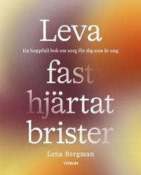 Leva fast hjärtat brister : En hoppfull bok om sorg för dig som är ung