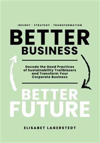 Better business, better future : decode the good practices of sustainability trailblazers and transform your corporate business