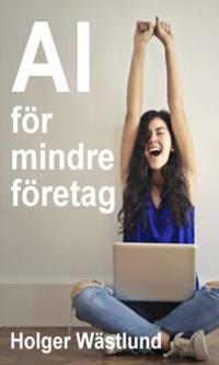 AI för mindre företag : Så skapar du kundnytta, effektivitet och lönsamhet